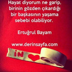 Hayat diyorum ne garip, birinin gözden çıkardığı bir başkasının yaşama sebebi olabiliyor. – Ertuğrul Bayam