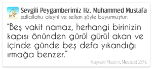 Beş vakit namaz, herhangi birinizin kapısı önünden gürül gürül akan ve içinde günde beş defa yıkandığı ırmağa benzer