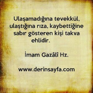 Ulaşamadığına tevekkül, ulaştığına rıza, kaybettiğine sabır gösteren kişi takva ehlidir. – İmam Gazâlî Hz.