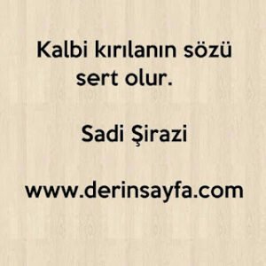 Kalbi kırılanın sözü sert olur. Sadi Şirazi