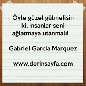 Öyle güzel gülmelisin ki, insanlar seni ağlatmaya utanmalı! – Gabriel Garcia Marquez