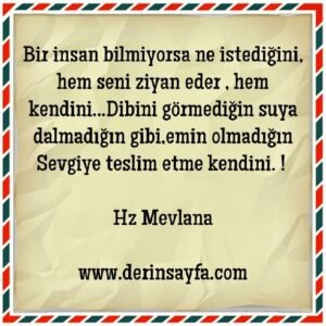 Bir insan bilmiyorsa ne istediğini, hem seni ziyan eder , hem kendini.. Hz. Mevlana