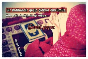 Bir imtihandır geçip gidiyor ömrümüz.  Dua edin kalbimiz iyi olsun.  Gerisi geçer.  Hicret Gündüz