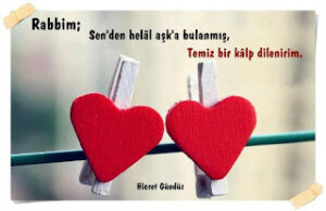 Rabbim;  Sen’den helâl aşk’a bulanmış,  temiz bir kâlp dilenirim.