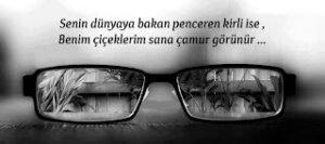 Senin dünyaya bakan penceren kirli ise , benim çiçeklerim GÜLLERİM sana çamur görünür . .!!!