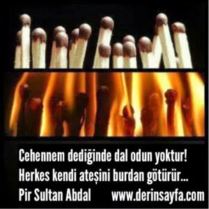 Cehennem dediğinde dal odun yoktur!Herkes kendi ateşini burdan götürür…Pir Sultan Abdal