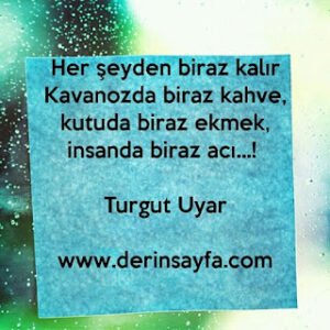Her şeyden biraz kalır. Kavanozda biraz kahve, kutuda biraz ekmek, insanda biraz acı…! Turgut Uyar