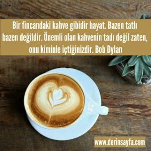 Bir fincandaki kahve gibidir hayat. Bazen tatlı bazen değildir. Önemli olan kahvenin tadı değil zaten.. Bob Dylan