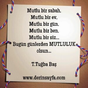 Mutlu bir sabah,
Mutlu bir ev,
Mutlu bir gün,
Mutlu bir ben,
Mutlu bir siz..
T.Tuğba Baş