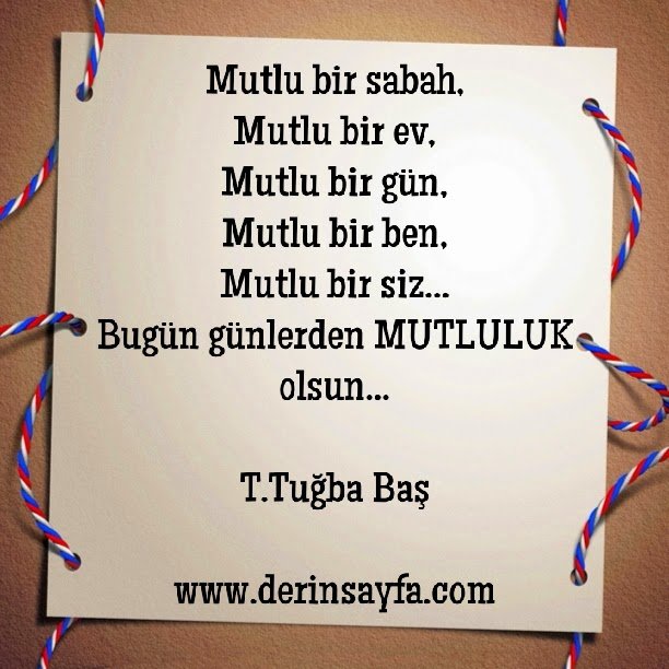 Mutlu bir sabah,
Mutlu bir ev,
Mutlu bir gün,
Mutlu bir ben,
Mutlu bir siz..
T.Tuğba Baş