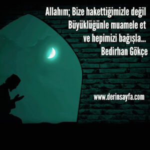 Allahım; Bize hakettiğimizle değil, Büyüklüğünle muamele et. Ve hepimizi bağışla… Bedirhan Gökçe