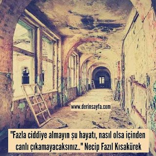 Fazla ciddiye almayın şu hayatı, nasıl olsa içinden canlı (sağ) çıkamayacaksınız.. Necip Fazıl Kısakürek