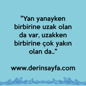 "Yan yanayken birbirine uzak olan da var, uzakken birbirine çok yakın olan da.."