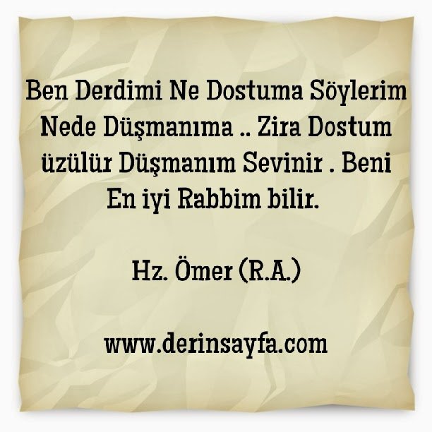 Ben Derdimi Ne Dostuma Söylerim Nede Düşmanıma.. 
HZ. Ömer (R.A.)