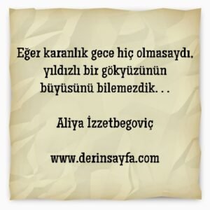 Eğer karanlık gece hiç olmasaydı, yıldızlı bir gökyüzününbüyüsünü bilemezdik.. Aliya İzzetbegoviç