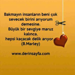 Bakmayın insanların beni çok sevecek birini arıyorum
demesine.
Bob Marley