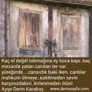 Kaç el değdi tokmağına ey koca kapı..kaç
 mezarda yatan candan ter var
 yüreğinde..
– Ayşe Derin Karakoç