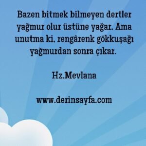 Bazen bitmek bilmeyen dertler yağmur olur üstüne yağar. Hz.Mevlana (k.s)