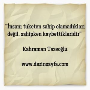 “İnsanı tüketen sahip olamadıkları değil, sahipken kaybettikleridir” 

Kahraman Tazeoğlu