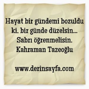 Hayat bir gündemi bozuldu ki, bir günde düzelsin…
Sabrı öğrenmelisin.
Kahraman Tazeoğlu