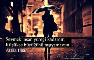 Sevmek insan yüreği kadardır.
Küçükse, büyüğünü taşıyamazsın.
Attila İlhan