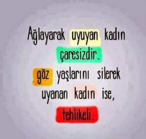 Ağlayarak uyuyan kadın çaresizdir, göz yaşlarını silerek uyanan kadın ise, tehlikeli.