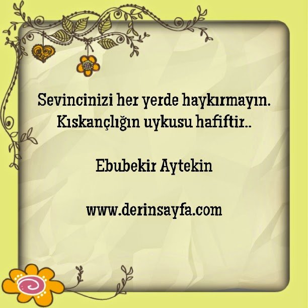Sevincinizi her yerde haykırmayın.Kıskançlığın uykusu hafiftir..Ebubekir Aytekin