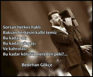 Sorsan herkes haklı
Baksan herkesin kalbi temiz
Bu kadar acı
Bu kadar gözyaşı.. Bedirhan Gökçe