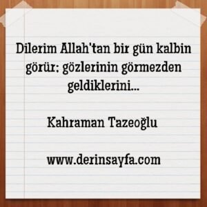 Dilerim Allah'tan bir gün kalbin görür; gözlerinin görmezden geldiklerini… Kahraman Tazeoğlu