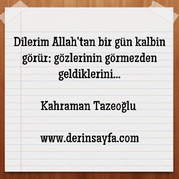 Dilerim Allah'tan bir gün kalbin görür; gözlerinin görmezden geldiklerini… Kahraman Tazeoğlu