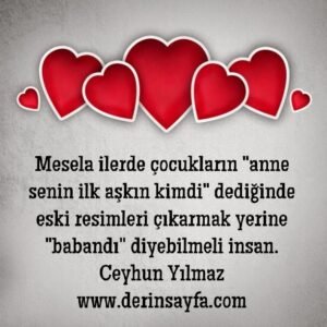 Mesela ilerde çocukların “anne senin ilk aşkın kimdi” dediğinde eski resimleri çıkarmak yerine “babandı” diyebilmeli insan.  – Ceyhun Yılmaz