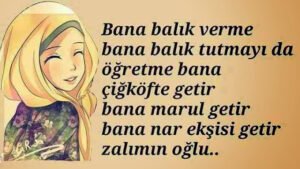 " Bana balık verme.
Bana balık tutmayı da ögretme. 
Bana çiğ köfte getir.
Bana marul getir.."