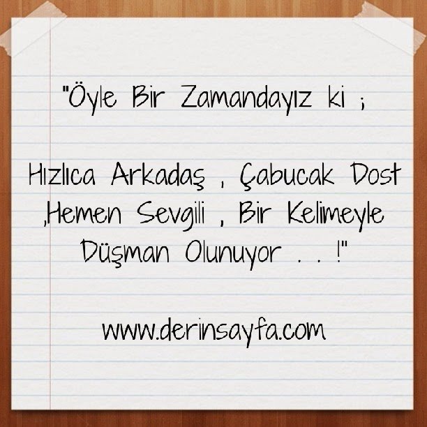 "Öyle Bir Zamandayız ki ;

Hızlıca Arkadaş , Çabucak Dost ,Hemen Sevgili , Bir Kelimeyle Düşman Olunuyor . . !"