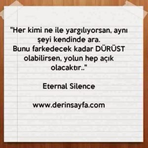 "Her kimi ne ile yargılıyorsan, aynı şeyi kendinde ara.
Bunu farkedecek kadar DÜRÜST olabilirsen.."
– Eternal Silence