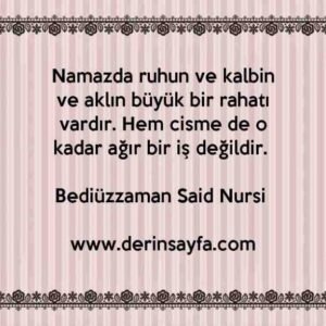 Namazda ruhun ve kalbin ve aklın büyük bir rahatı vardır. Hem cisme de o kadar ağır bir iş değildir. – Bediüzzaman Said Nursi