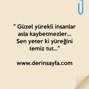 " Güzel yürekli insanlar asla kaybetmezler…
Sen yeter ki yüreğini temiz tut…"