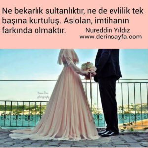Ne bekarlık sultanlıktır, ne de evlilik tek başına kurtuluş. Aslolan, imtihanın farkında olmaktır. – Nureddin Yıldız