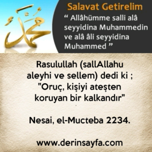 Rasulullah (SallAllahu aleyhi ve sellem) dedi ki ; “Oruç, kişiyi ateşten koruyan bir kalkandır” Nesai, el