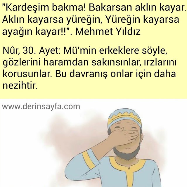 "Kardeşim bakma! Bakarsan aklın kayar.
 Aklın kayarsa yüreğin, Yüreğin kayarsa
 ayağın kayar!!". Mehmet Yıldız