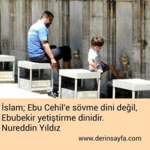 İslam; Ebu Cehil'e sövme dini değil, Ebubekir yetiştirme
dinidir.