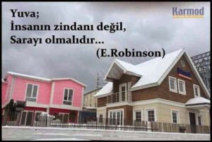 Yuva;
İnsanın zindanı değil,
Sarayı olmalıdır… (E.Robinson)