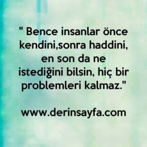 " Bence insanlar önce kendini,sonra haddini, en son da ne istediğini bilsin, hiç bir problemleri kalmaz."