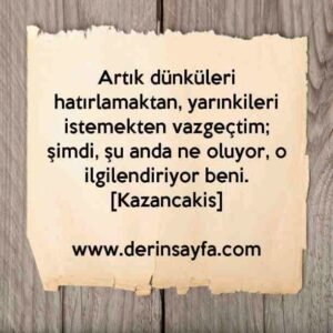 Artık dünküleri hatırlamaktan, yarınkileri istemekten vazgeçtim; şimdi, şu anda ne oluyor..
– Kazancakis