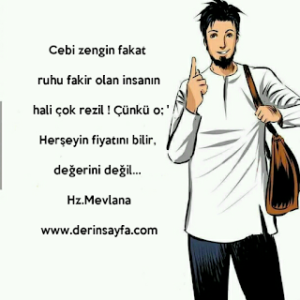 Cebi zengin fakat ruhu fakir olan insanın hali çok rezil ! Çünkü o; ‘Herşeyin fiyatını bilir, değerini değil… Hz.Mevlana