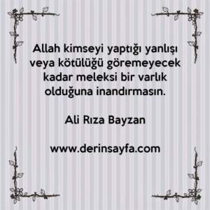 Allah kimseyi yaptığı yanlışı veya kötülüğü göremeyecek
kadar meleksi bir varlık olduğuna inandırmasın.
Ali Rıza Bayzan