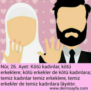 Nûr, 26. Ayet: Kötü kadınlar, kötü erkeklere; kötü erkekler de kötü kadınlara; temiz kadınlar temiz erkeklere, temiz erkekler de temiz kadınlara lâyıktır.