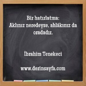 Bir hatırlatma:Aklınız neredeyse, ahlâkınız da oradadır.İbrahim Tenekeci