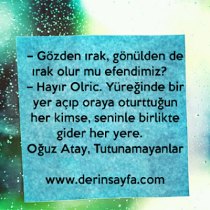 – Gözden ırak, gönülden de ırak olur mu efendimiz?