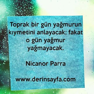 Toprak bir gün yağmurun kıymetini anlayacak; fakat o gün yağmur yağmayacak. –  Nicanor Parra