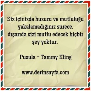 Siz içinizde huzuru ve mutluluğu yakalamadığınız sürece.. –
Tammy Kling